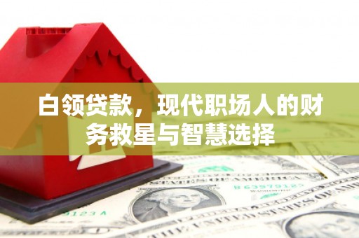 吉木萨尔白领贷款，现代职场人的财务救星与智慧选择