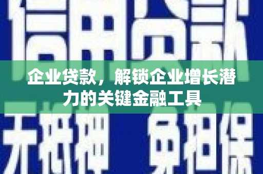 吉木萨尔企业贷款，解锁企业增长潜力的关键金融工具