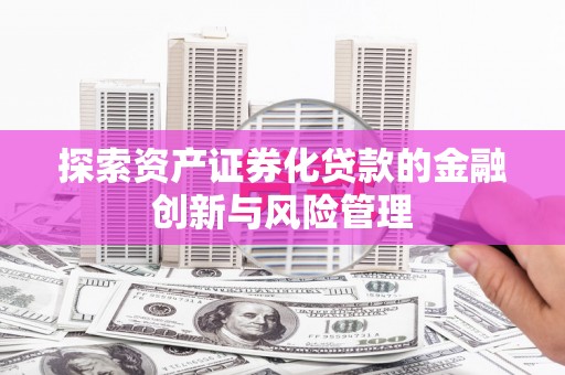 吉木萨尔探索资产证券化贷款的金融创新与风险管理