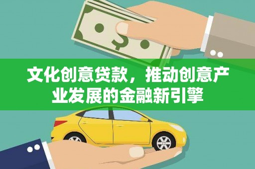 吉木萨尔文化创意贷款，推动创意产业发展的金融新引擎