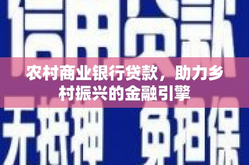 吉木萨尔农村商业银行贷款，助力乡村振兴的金融引擎