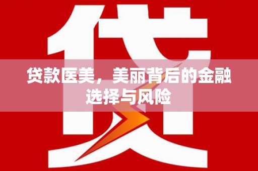 吉木萨尔贷款医美，美丽背后的金融选择与风险