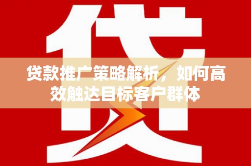 吉木萨尔贷款推广策略解析，如何高效触达目标客户群体