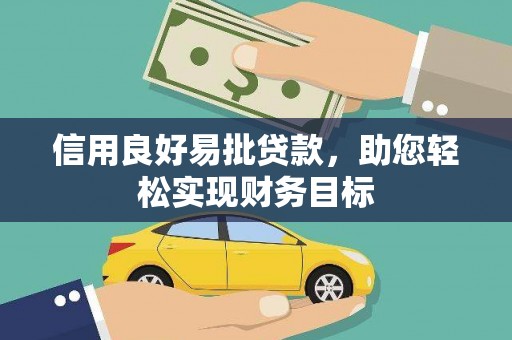 吉木萨尔信用良好易批贷款，助您轻松实现财务目标
