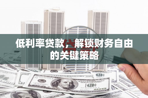 吉木萨尔低利率贷款，解锁财务自由的关键策略