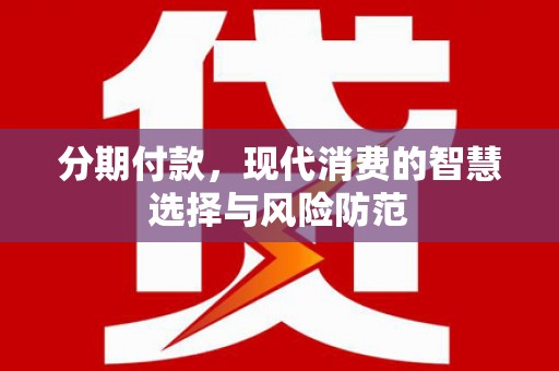 吉木萨尔分期付款，现代消费的智慧选择与风险防范