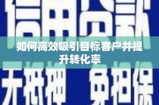 吉木萨尔如何高效吸引目标客户并提升转化率