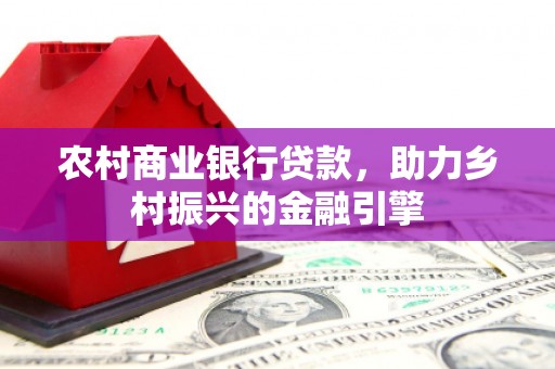 吉木萨尔农村商业银行贷款，助力乡村振兴的金融引擎
