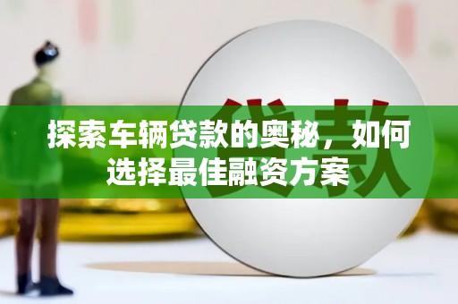 吉木萨尔探索车辆贷款的奥秘，如何选择最佳融资方案
