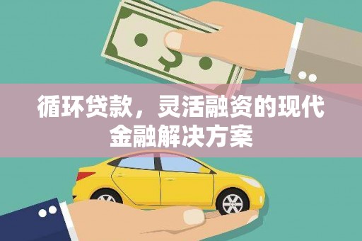 吉木萨尔循环贷款，灵活融资的现代金融解决方案
