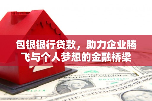 吉木萨尔包银银行贷款，助力企业腾飞与个人梦想的金融桥梁