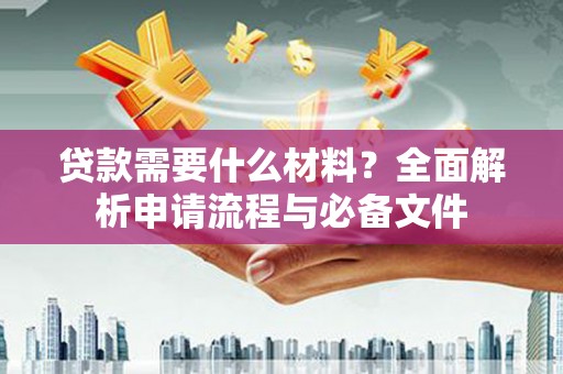 吉木萨尔贷款需要什么材料？全面解析申请流程与必备文件