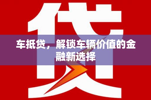 吉木萨尔车抵贷，解锁车辆价值的金融新选择