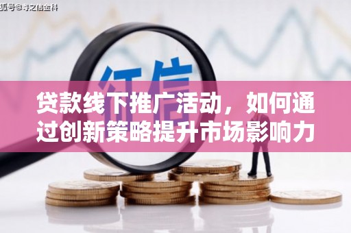 吉木萨尔贷款线下推广活动，如何通过创新策略提升市场影响力