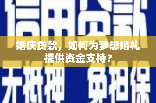 吉木萨尔婚庆贷款，如何为梦想婚礼提供资金支持？