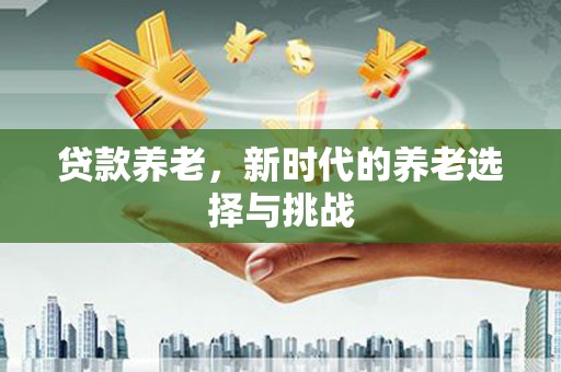 吉木萨尔贷款养老，新时代的养老选择与挑战