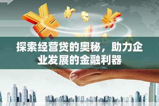 吉木萨尔探索经营贷的奥秘，助力企业发展的金融利器