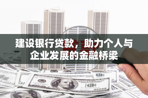 吉木萨尔建设银行贷款，助力个人与企业发展的金融桥梁