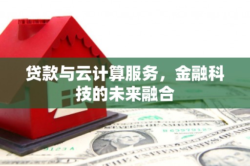 吉木萨尔贷款与云计算服务，金融科技的未来融合