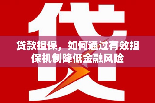 吉木萨尔贷款担保，如何通过有效担保机制降低金融风险