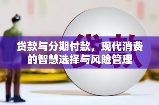 吉木萨尔贷款与分期付款，现代消费的智慧选择与风险管理