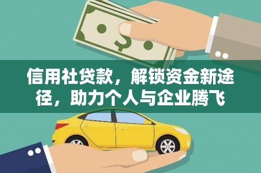吉木萨尔信用社贷款，解锁资金新途径，助力个人与企业腾飞