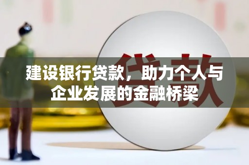 吉木萨尔建设银行贷款，助力个人与企业发展的金融桥梁