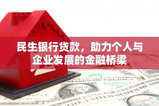 吉木萨尔民生银行贷款，助力个人与企业发展的金融桥梁