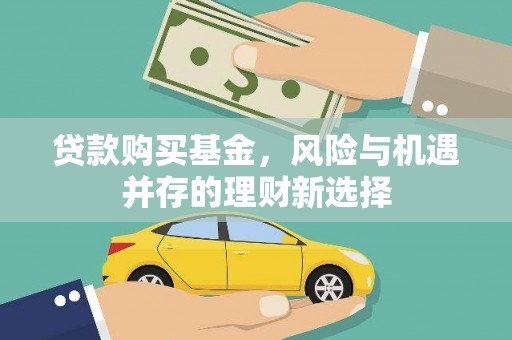 吉木萨尔贷款购买基金，风险与机遇并存的理财新选择