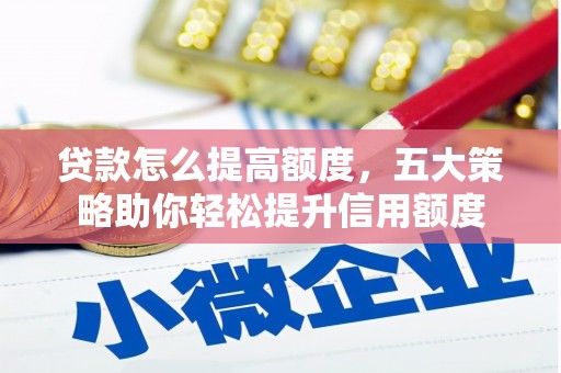 吉木萨尔贷款怎么提高额度，五大策略助你轻松提升信用额度