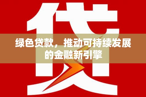 吉木萨尔绿色贷款，推动可持续发展的金融新引擎