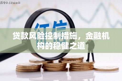 吉木萨尔贷款风险控制措施，金融机构的稳健之道