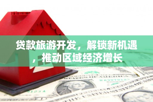 吉木萨尔贷款旅游开发，解锁新机遇，推动区域经济增长
