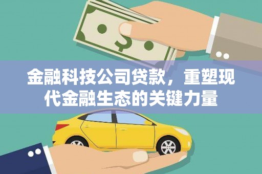 吉木萨尔金融科技公司贷款，重塑现代金融生态的关键力量