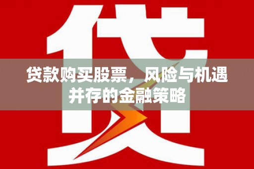 吉木萨尔贷款购买股票，风险与机遇并存的金融策略