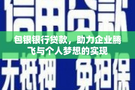 吉木萨尔包银银行贷款，助力企业腾飞与个人梦想的实现