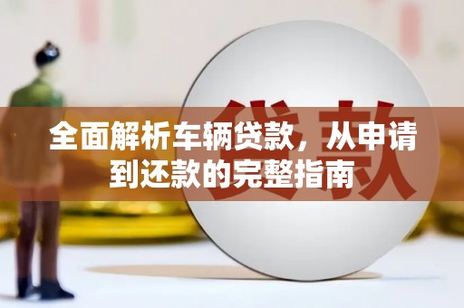 吉木萨尔全面解析车辆贷款，从申请到还款的完整指南