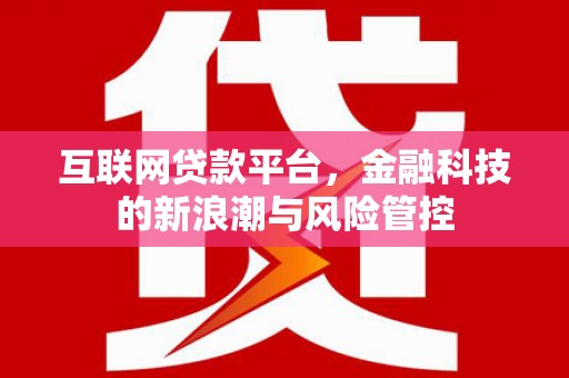 吉木萨尔互联网贷款平台，金融科技的新浪潮与风险管控