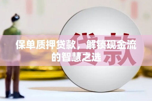 吉木萨尔保单质押贷款，解锁现金流的智慧之选
