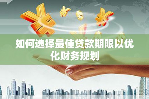 吉木萨尔如何选择最佳贷款期限以优化财务规划