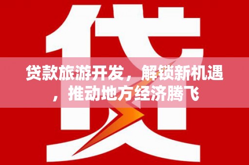 吉木萨尔贷款旅游开发，解锁新机遇，推动地方经济腾飞