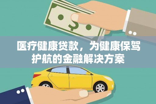 吉木萨尔医疗健康贷款，为健康保驾护航的金融解决方案