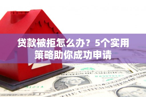 吉木萨尔贷款被拒怎么办？5个实用策略助你成功申请