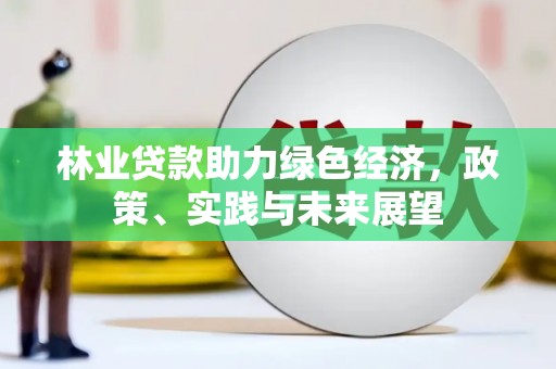 吉木萨尔林业贷款助力绿色经济，政策、实践与未来展望
