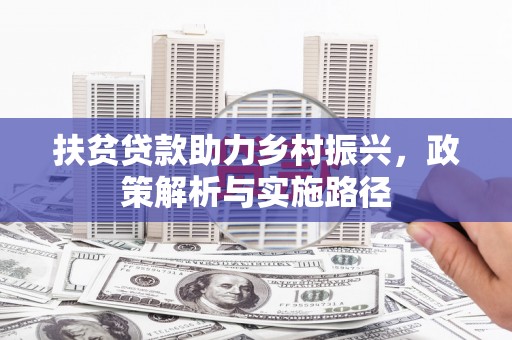 吉木萨尔扶贫贷款助力乡村振兴，政策解析与实施路径
