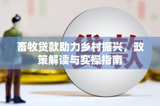 吉木萨尔畜牧贷款助力乡村振兴，政策解读与实操指南