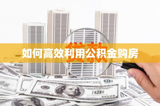 吉木萨尔如何高效利用公积金购房