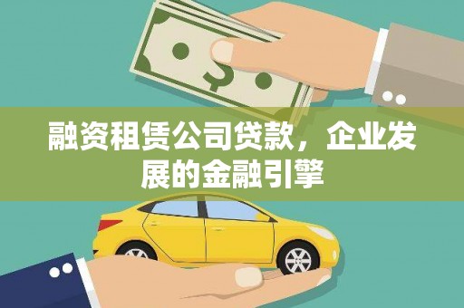 吉木萨尔融资租赁公司贷款，企业发展的金融引擎