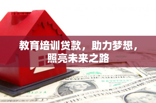 吉木萨尔教育培训贷款，助力梦想，照亮未来之路