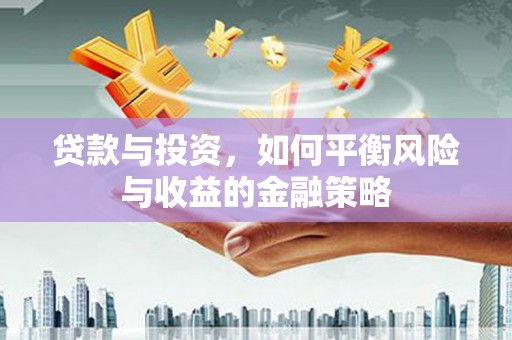 吉木萨尔贷款与投资，如何平衡风险与收益的金融策略